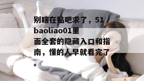 别瞎在贴吧求了，51baoliao01里面全套的隐藏入口和指南，懂的人早就看完了。