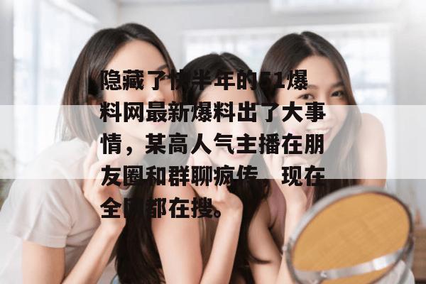 隐藏了快半年的51爆料网最新爆料出了大事情,某高人气主播在朋友圈和群聊疯传,现在全网都在搜。 隐藏了快半年的51爆料网最新爆料出了大事情,某高人气主播在朋友圈和群聊疯传,现在全网都在搜。