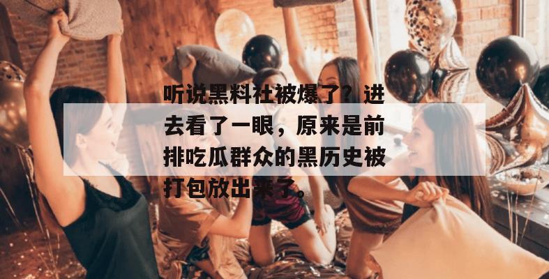 听说黑料社被爆了？进去看了一眼，原来是前排吃瓜群众的黑历史被打包放出来了。