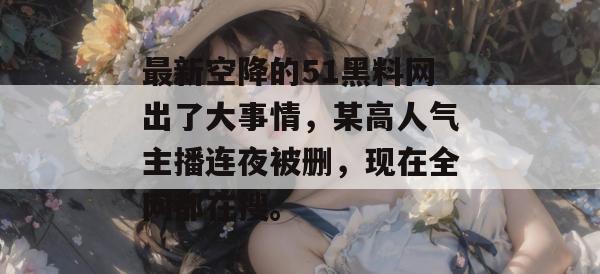 最新空降的51黑料网出了大事情,某高人气主播连夜被删,现在全网都在搜。 最新空降的51黑料网出了大事情,某高人气主播连夜被删,现在全网都在搜。