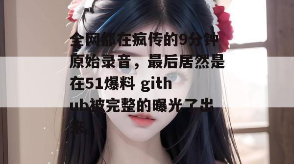 全网都在疯传的9分钟原始录音,最后居然是在51爆料 github被完整的曝光了出来。 全网都在疯传的9分钟原始录音,最后居然是在51爆料 github被完整的曝光了出来。